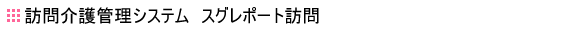 ヘルパースケジュール管理システム スグレポート訪問