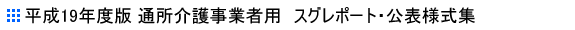 平成19年度版 通所介護事業者用 スグレポート・公表様式集